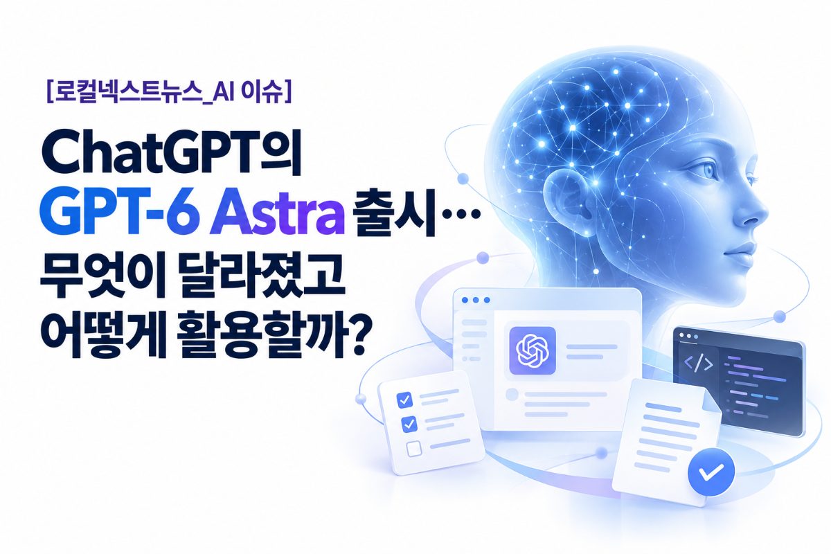 ChatGPT-6 Astra 출시, 무엇이 달라졌고, 어떻게 활용해야 할까?