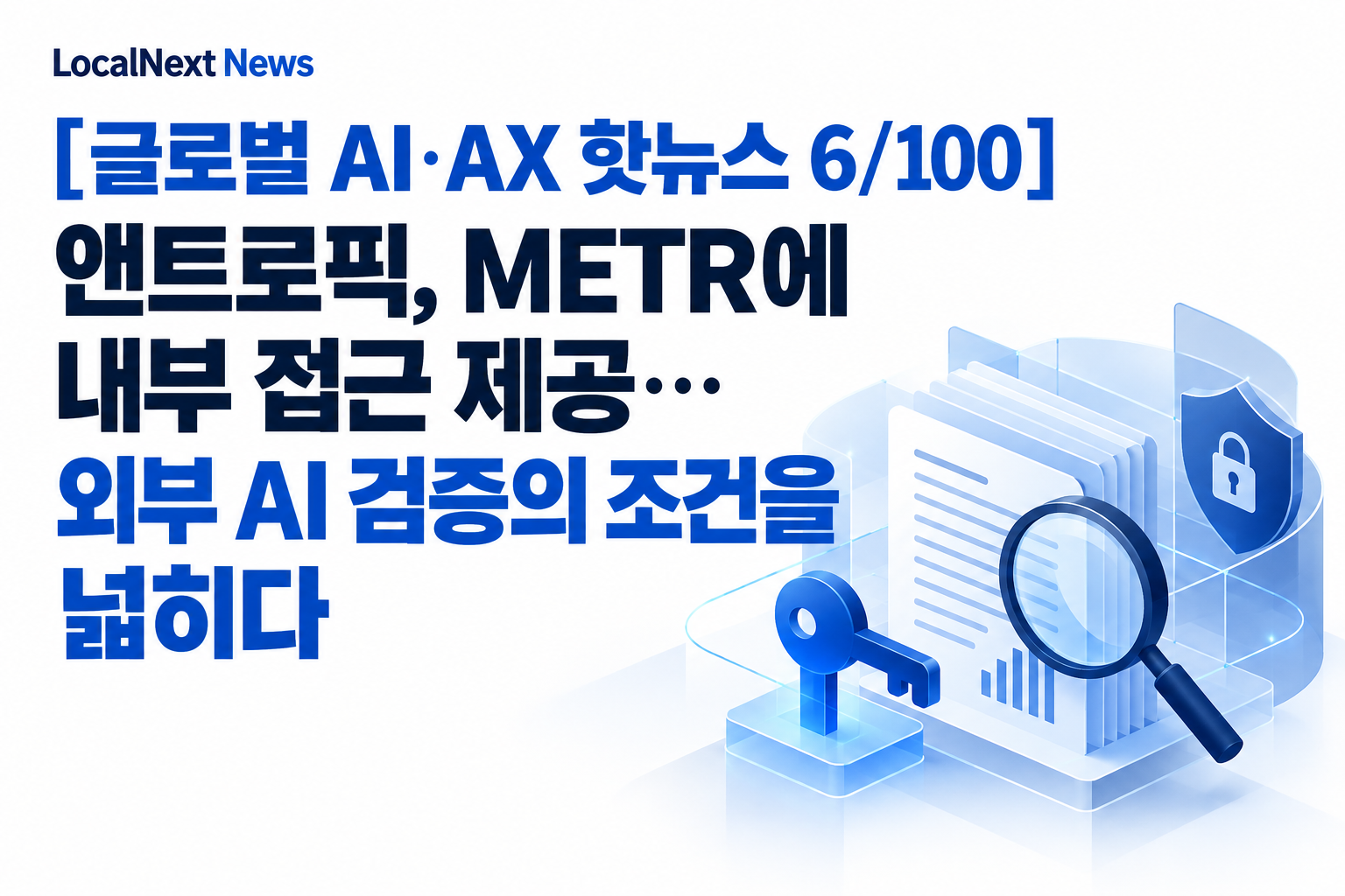 [글로벌 AI·AX 핫뉴스 6/100] 앤트로픽, METR에 내부 접근 제공…외부 AI 검증의 조건을 넓히다 대표 이미지
