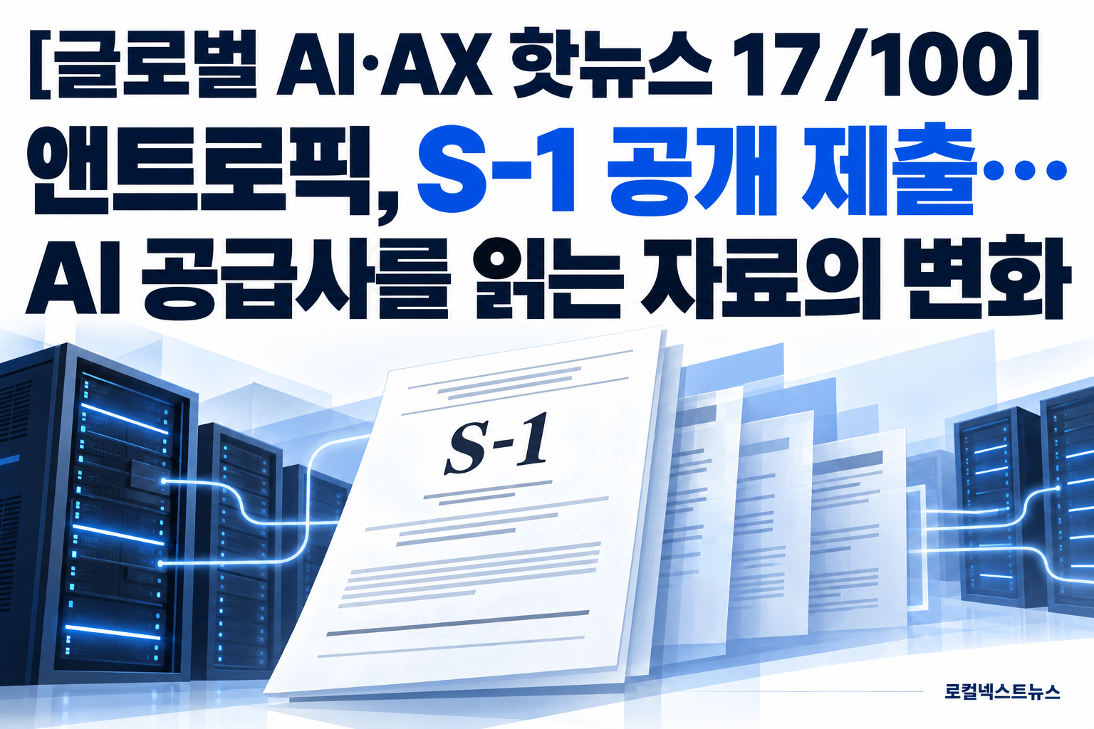 [글로벌 AI·AX 핫뉴스 17/100] 앤트로픽, S-1 공개 제출…AI 공급사를 읽는 자료의 변화