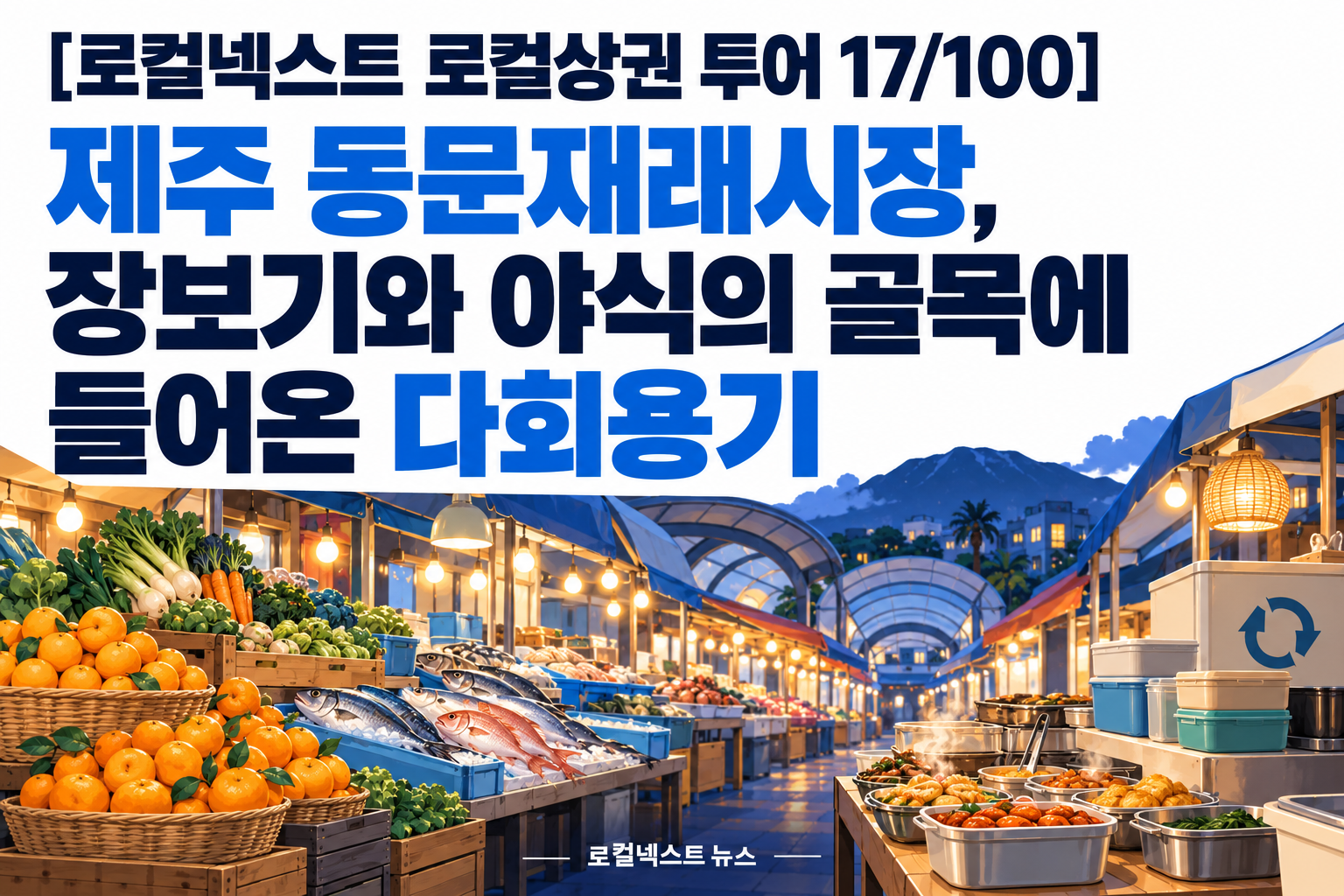 [로컬넥스트 로컬상권 투어 17/100] 제주 동문재래시장, 장보기와 야식의 골목에 들어온 다회용기