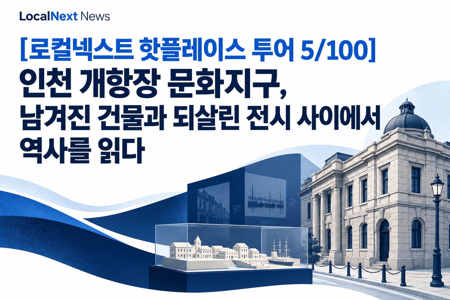 [로컬넥스트 핫플레이스 투어 5/100] 인천 개항장 문화지구, 남겨진 건물과 되살린 전시 사이에서 역사를 읽다 대표 이미지