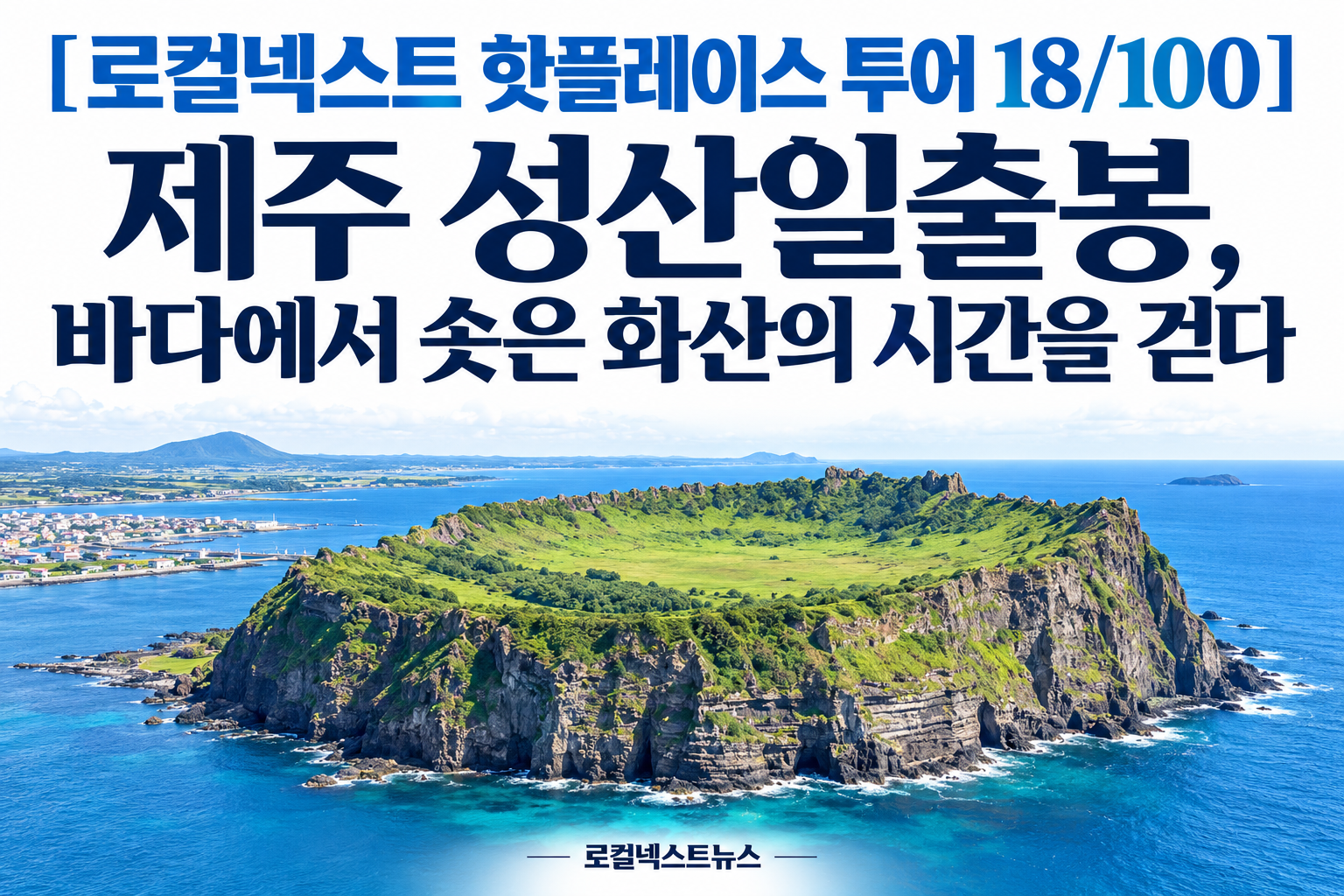 [로컬넥스트 핫플레이스 투어 18/100] 제주 성산일출봉, 바다에서 솟은 화산의 시간을 걷다