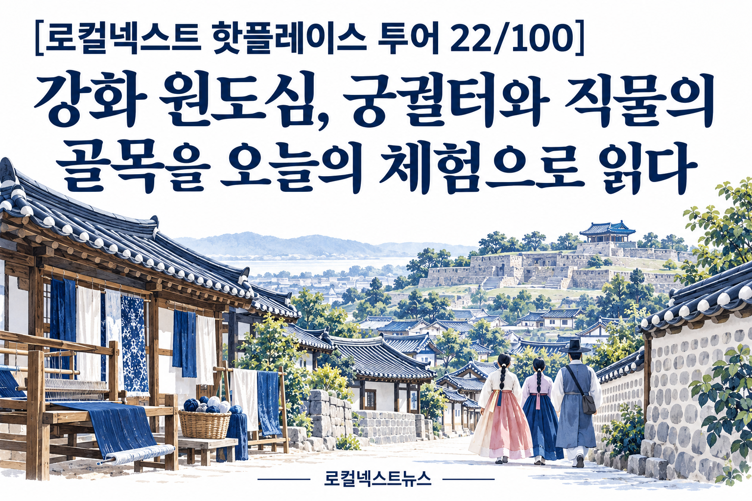 [로컬넥스트 핫플레이스 투어 22/100] 강화 원도심, 궁궐터와 직물의 골목을 오늘의 체험으로 읽다